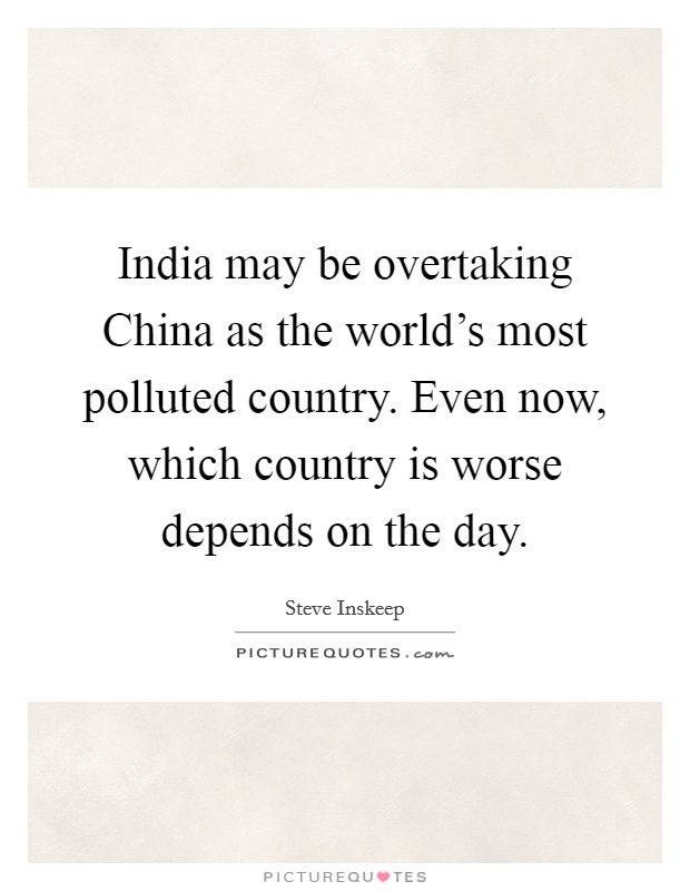 India may be overtaking China as the world's most polluted country. Even now, which country is worse depends on the day. Picture Quote #1