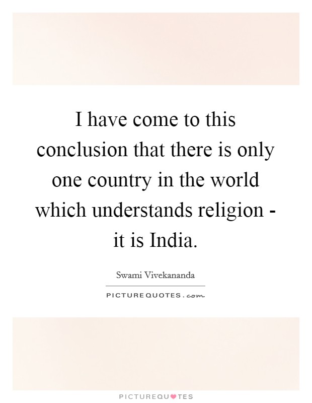 I have come to this conclusion that there is only one country in the world which understands religion - it is India. Picture Quote #1
