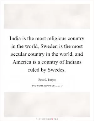 India is the most religious country in the world, Sweden is the most secular country in the world, and America is a country of Indians ruled by Swedes Picture Quote #1