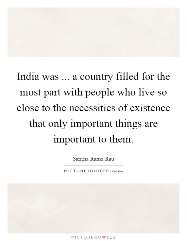 India was ... a country filled for the most part with people who live so close to the necessities of existence that only important things are important to them. Picture Quote #1
