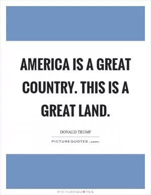 America is a great country. This is a great land Picture Quote #1