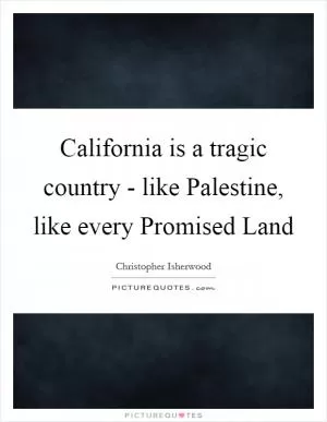 California is a tragic country - like Palestine, like every Promised Land Picture Quote #1