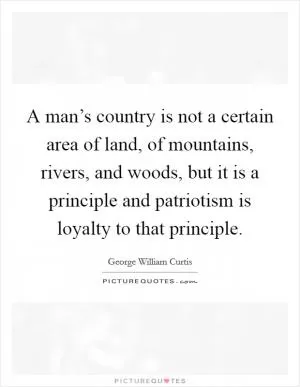 A man’s country is not a certain area of land, of mountains, rivers, and woods, but it is a principle and patriotism is loyalty to that principle Picture Quote #1