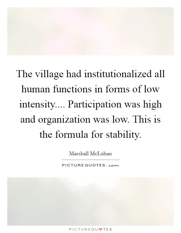 The village had institutionalized all human functions in forms of low intensity.... Participation was high and organization was low. This is the formula for stability. Picture Quote #1