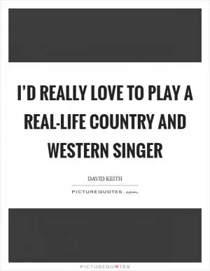 I’d really love to play a real-life country and western singer Picture Quote #1