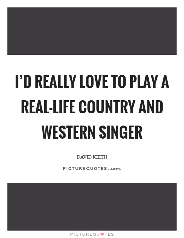 I'd really love to play a real-life country and western singer Picture Quote #1
