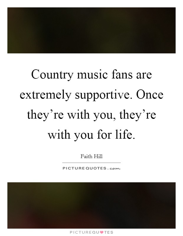 Country music fans are extremely supportive. Once they're with you, they're with you for life. Picture Quote #1