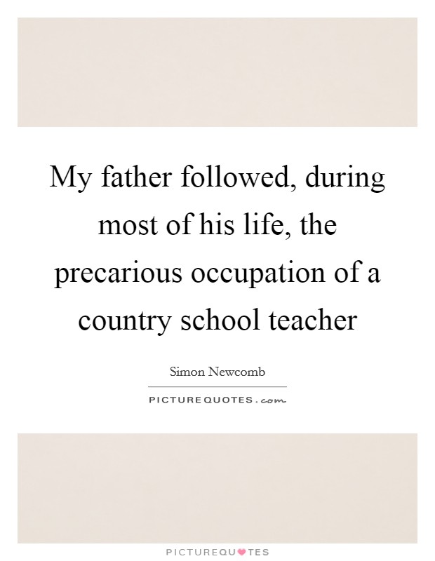 My father followed, during most of his life, the precarious occupation of a country school teacher Picture Quote #1