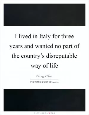 I lived in Italy for three years and wanted no part of the country’s disreputable way of life Picture Quote #1