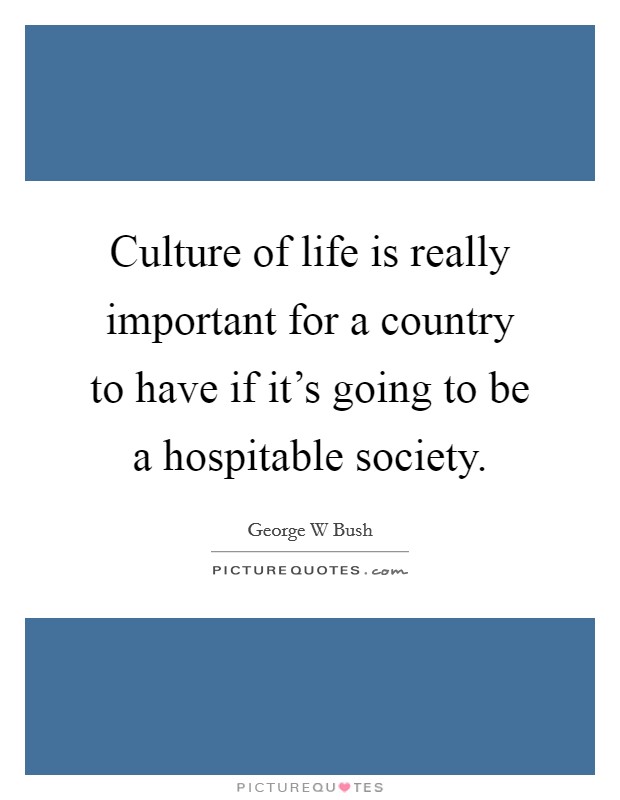 Culture of life is really important for a country to have if it's going to be a hospitable society. Picture Quote #1
