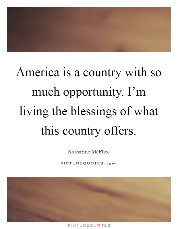 America is a country with so much opportunity. I'm living the blessings of what this country offers. Picture Quote #1
