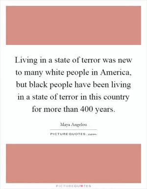 Living in a state of terror was new to many white people in America, but black people have been living in a state of terror in this country for more than 400 years Picture Quote #1