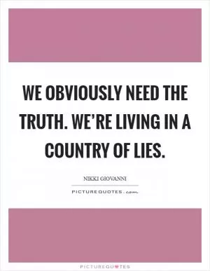 We obviously need the truth. We’re living in a country of lies Picture Quote #1