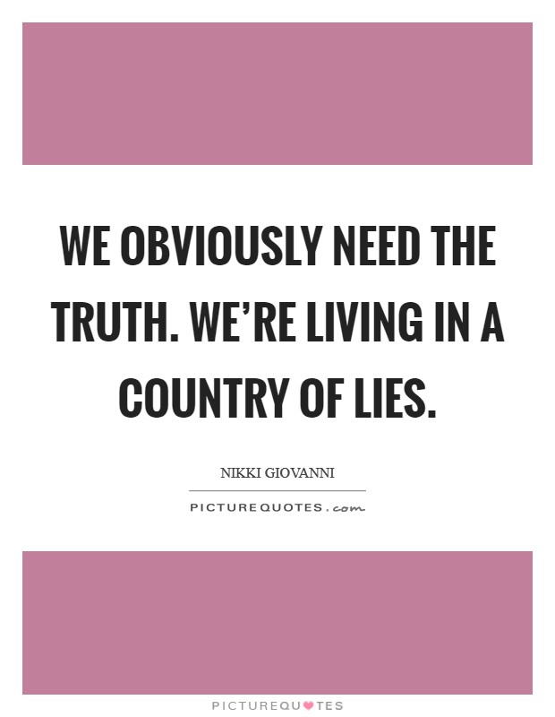 We obviously need the truth. We're living in a country of lies. Picture Quote #1