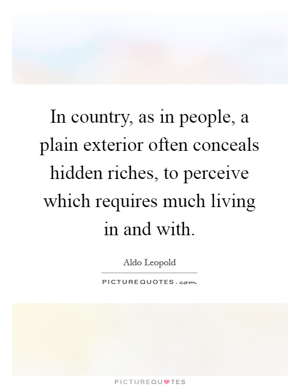 In country, as in people, a plain exterior often conceals hidden riches, to perceive which requires much living in and with. Picture Quote #1