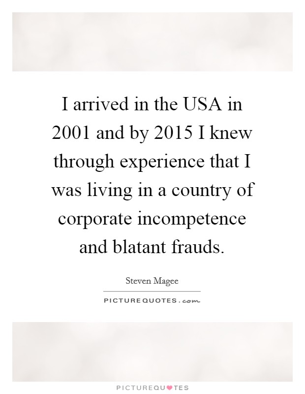 I arrived in the USA in 2001 and by 2015 I knew through experience that I was living in a country of corporate incompetence and blatant frauds. Picture Quote #1