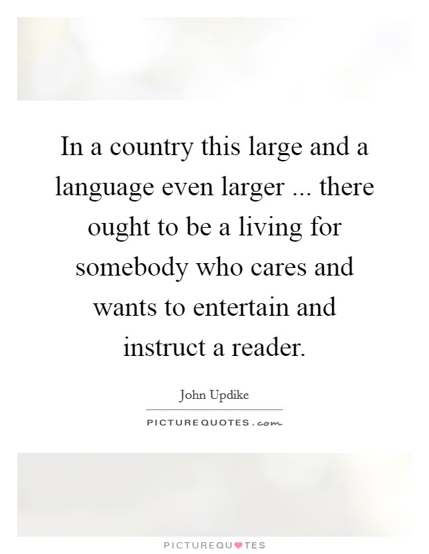In a country this large and a language even larger ... there ought to be a living for somebody who cares and wants to entertain and instruct a reader. Picture Quote #1