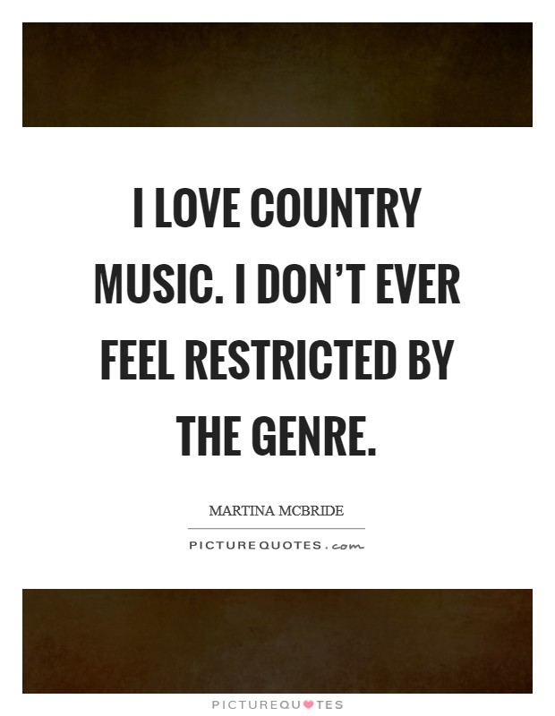 I love country music. I don't ever feel restricted by the genre. Picture Quote #1