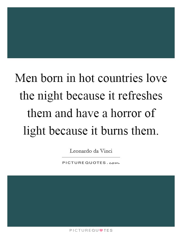 Men born in hot countries love the night because it refreshes them and have a horror of light because it burns them. Picture Quote #1