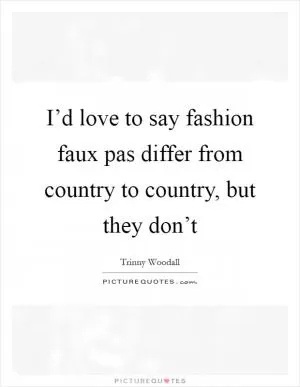 I’d love to say fashion faux pas differ from country to country, but they don’t Picture Quote #1