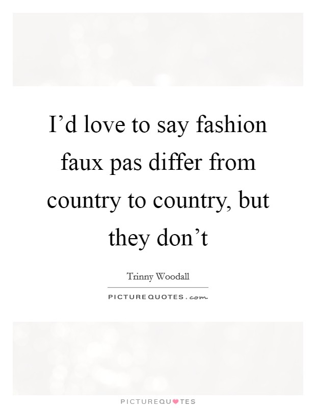 I'd love to say fashion faux pas differ from country to country, but they don't Picture Quote #1