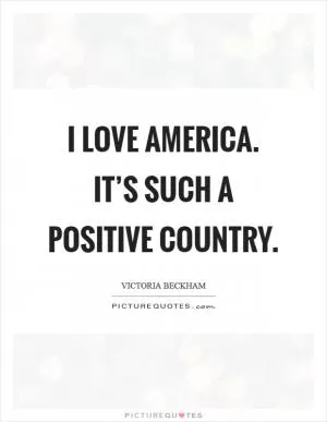 I love America. It’s such a positive country Picture Quote #1