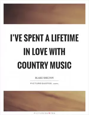 I’ve spent a lifetime in love with country music Picture Quote #1