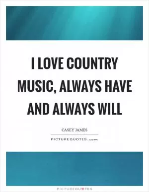 I love country music, always have and always will Picture Quote #1