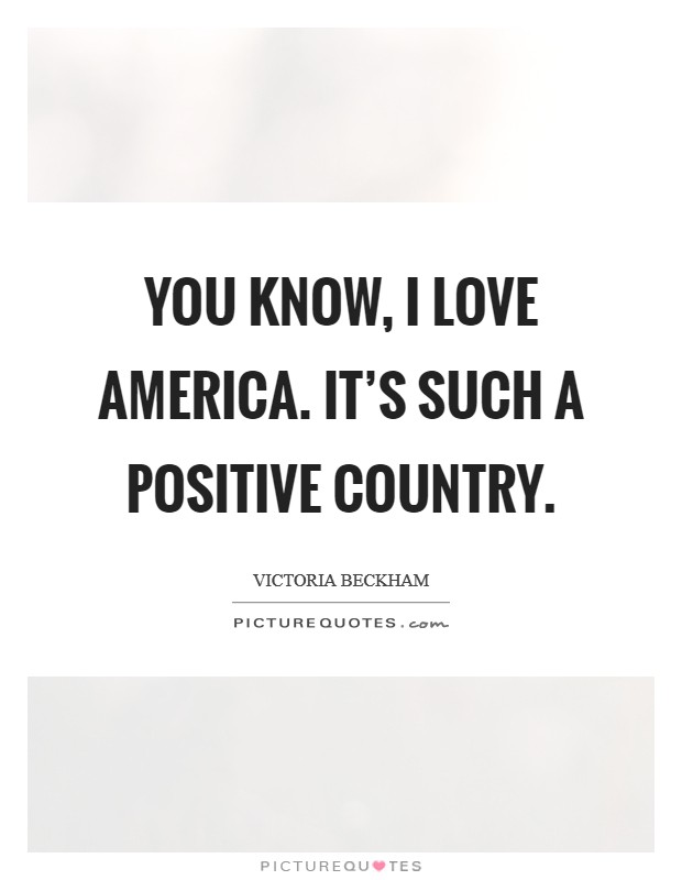 You know, I love America. It's such a positive country. Picture Quote #1