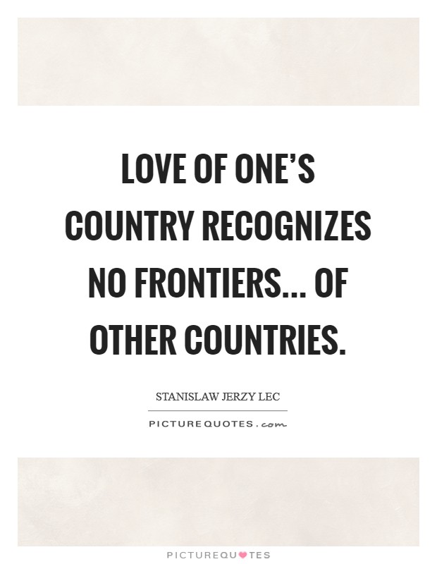 Love of one's country recognizes no frontiers... of other countries. Picture Quote #1