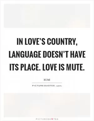 In love’s country, language doesn’t have its place. Love is mute Picture Quote #1