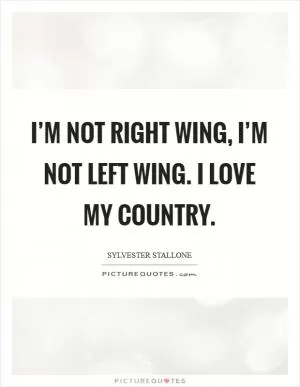 I’m not right wing, I’m not left wing. I love my country Picture Quote #1
