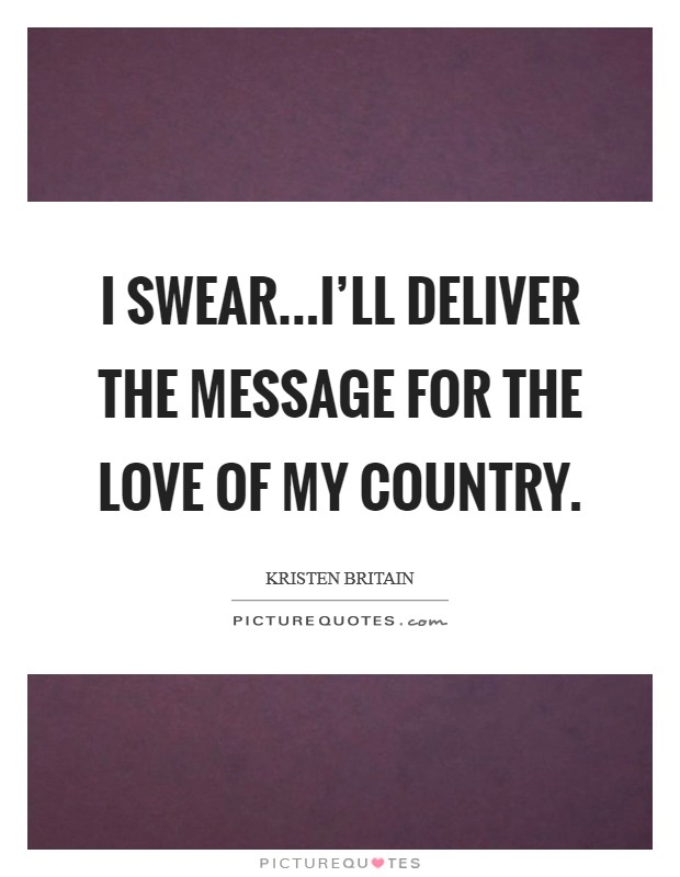 I swear...I'll deliver the message for the love of my country. Picture Quote #1