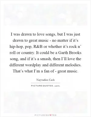 I was drawn to love songs, but I was just drawn to great music - no matter if it’s hip-hop, pop, R Picture Quote #1