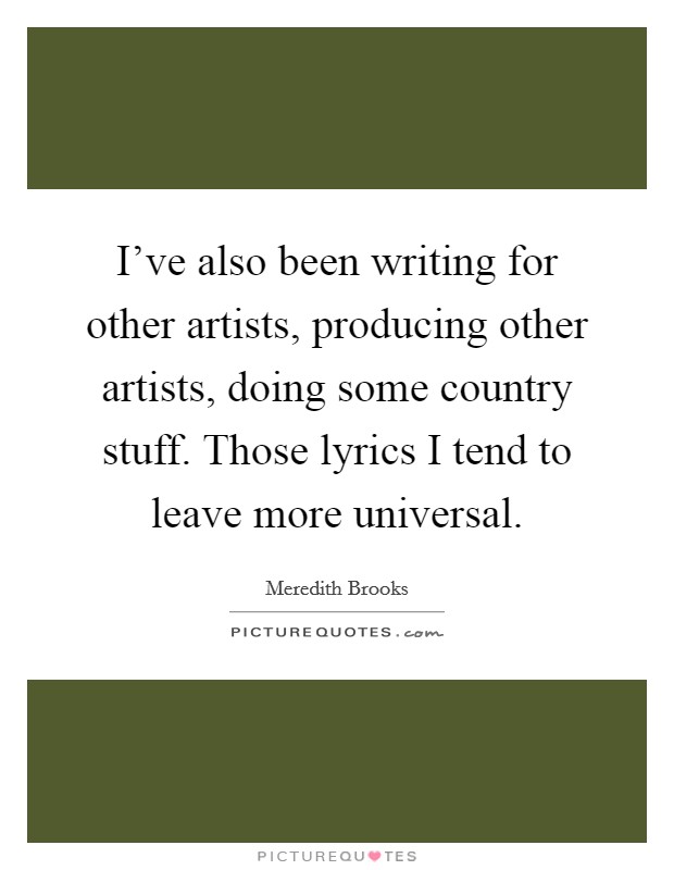 I've also been writing for other artists, producing other artists, doing some country stuff. Those lyrics I tend to leave more universal. Picture Quote #1