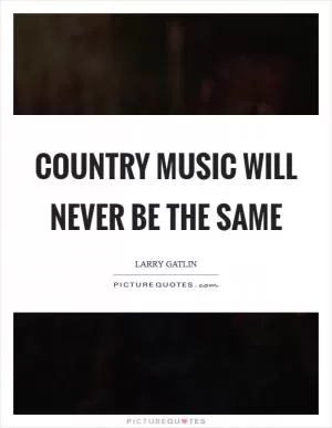 Country music will never be the same Picture Quote #1