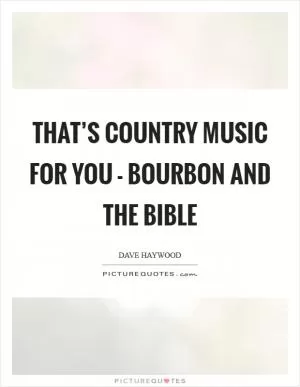 That’s country music for you - bourbon and the Bible Picture Quote #1