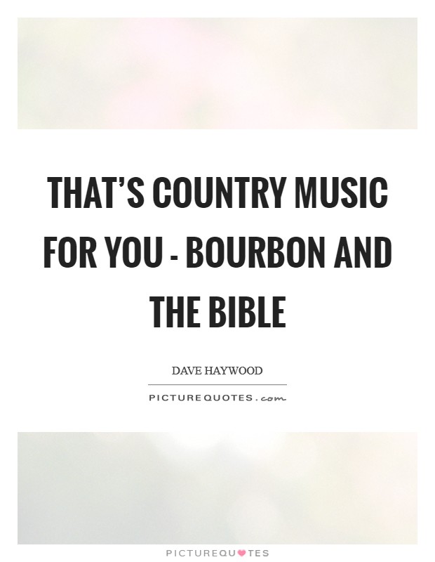 That's country music for you - bourbon and the Bible Picture Quote #1