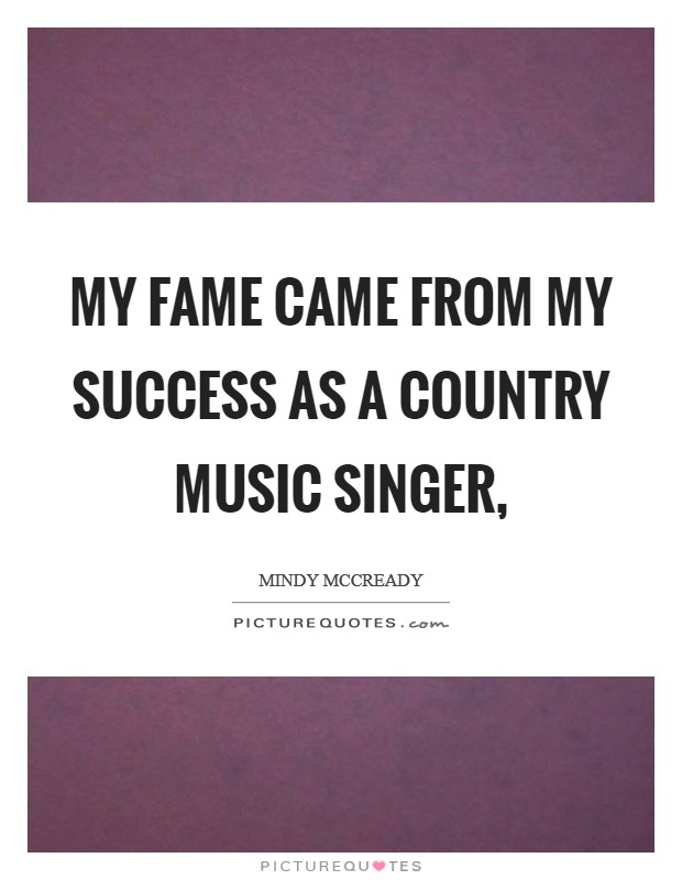 My fame came from my success as a country music singer, Picture Quote #1