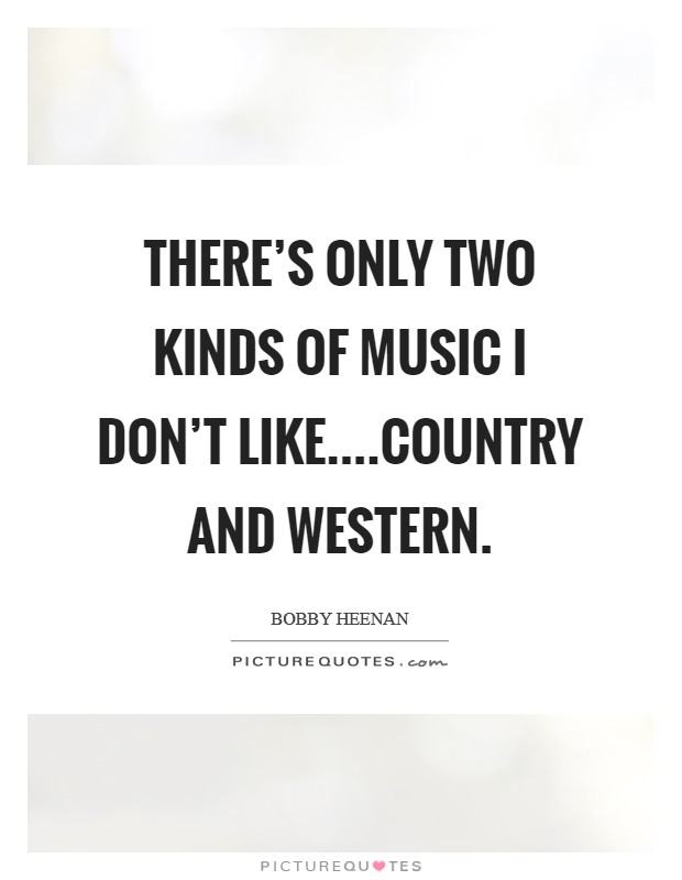 There's only two kinds of music I don't like....Country and Western. Picture Quote #1