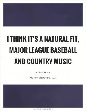 I think it’s a natural fit, major league baseball and country music Picture Quote #1