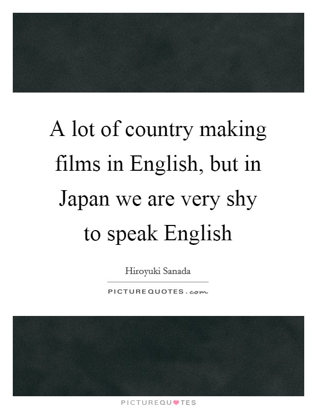 A lot of country making films in English, but in Japan we are very shy to speak English Picture Quote #1