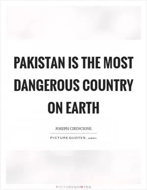 Pakistan is the most dangerous country on Earth Picture Quote #1