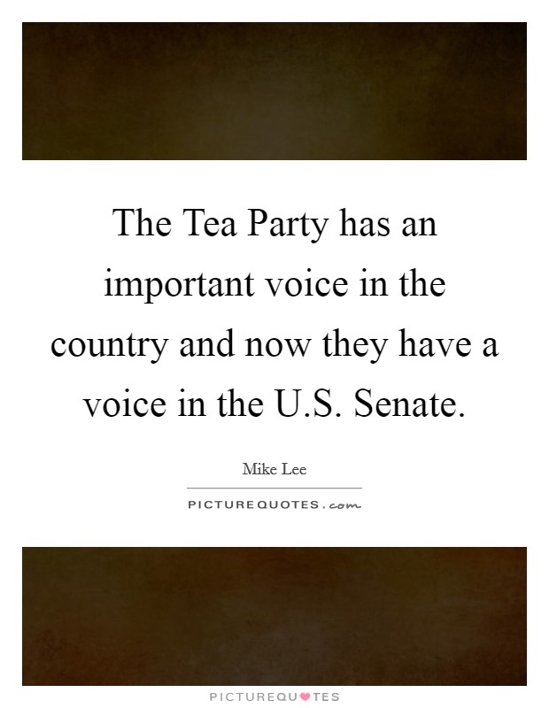 The Tea Party has an important voice in the country and now they have a voice in the U.S. Senate. Picture Quote #1