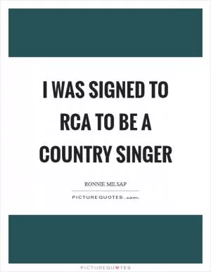 I was signed to RCA to be a country singer Picture Quote #1