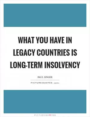 What you have in legacy countries is long-term insolvency Picture Quote #1