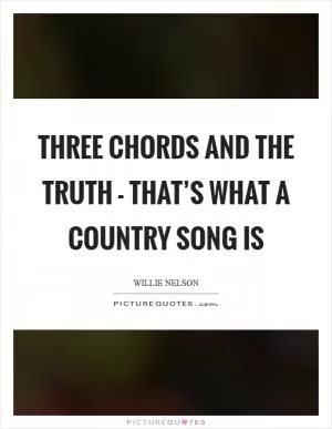 Three chords and the truth - that’s what a country song is Picture Quote #1