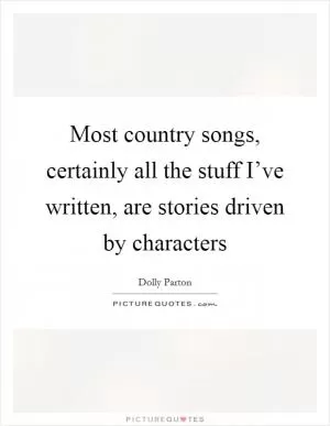 Most country songs, certainly all the stuff I’ve written, are stories driven by characters Picture Quote #1