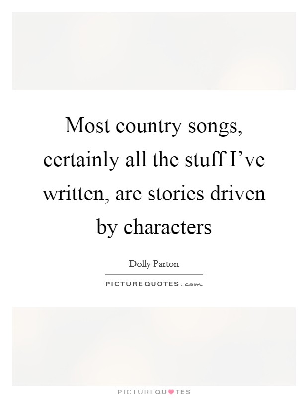 Most country songs, certainly all the stuff I've written, are stories driven by characters Picture Quote #1