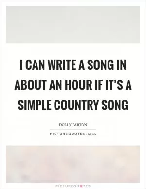 I can write a song in about an hour if it’s a simple country song Picture Quote #1